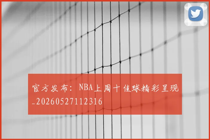 官方发布：NBA上周十佳球精彩呈现_20260527112316