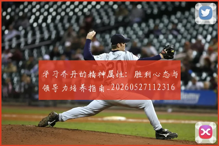 学习乔丹的精神属性:胜利心态与领导力培养指南_20260527112316