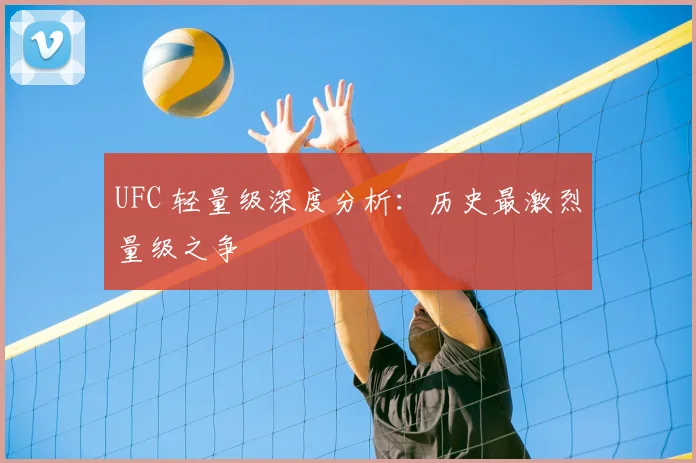 UFC 轻量级深度分析：历史最激烈量级之争