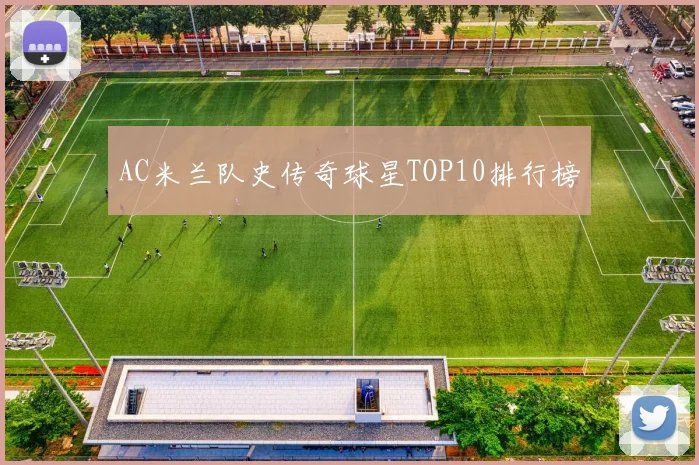 AC米兰队史传奇球星TOP10排行榜