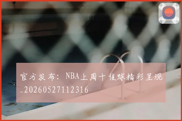 官方发布：NBA上周十佳球精彩呈现_20260527112316