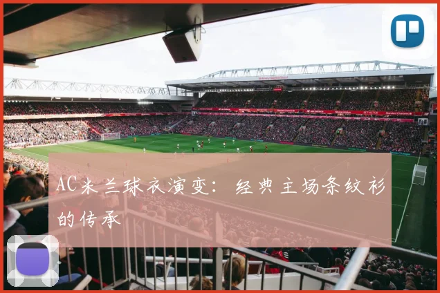 AC米兰球衣演变:经典主场条纹衫的传承
