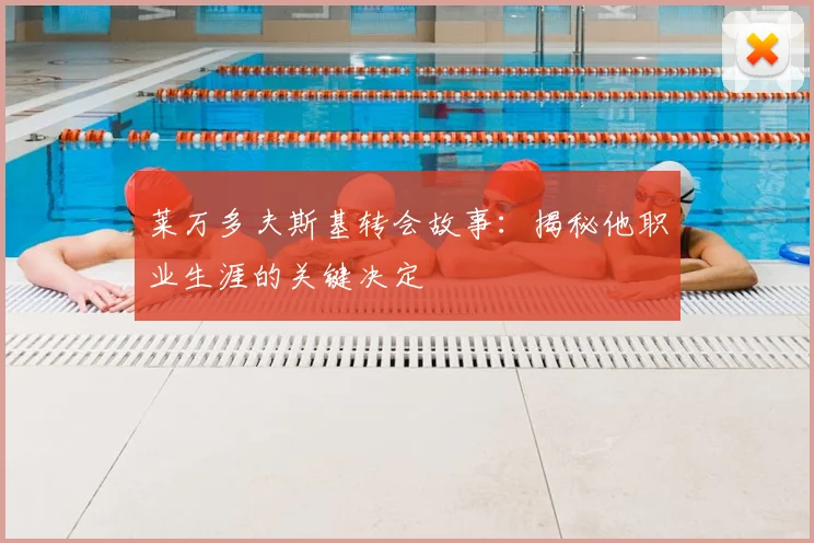 莱万多夫斯基转会故事:揭秘他职业生涯的关键决定