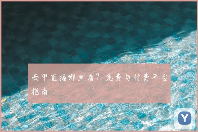 西甲直播哪里看？免费与付费平台指南