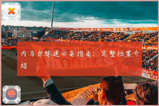 内马尔球迷必备指南:完整档案介绍