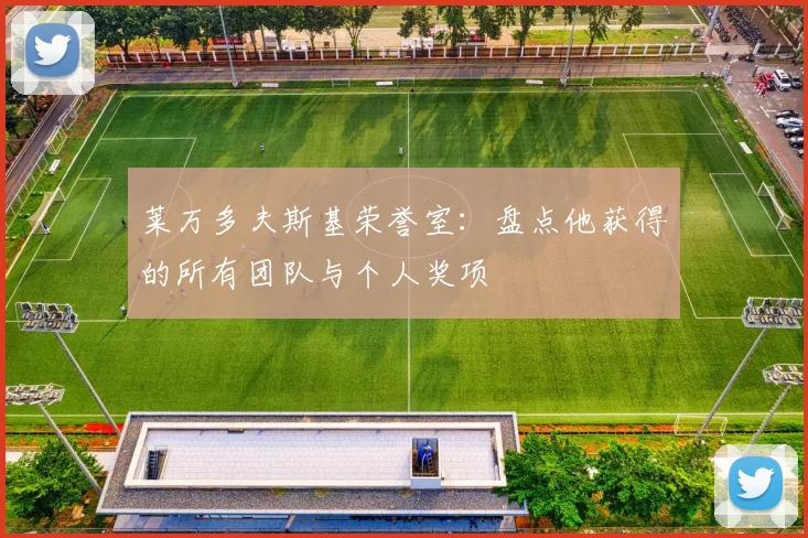 莱万多夫斯基荣誉室：盘点他获得的所有团队与个人奖项