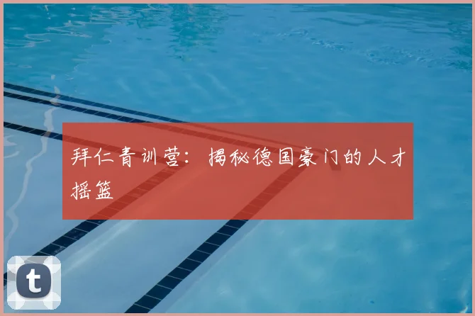 拜仁青训营:揭秘德国豪门的人才摇篮