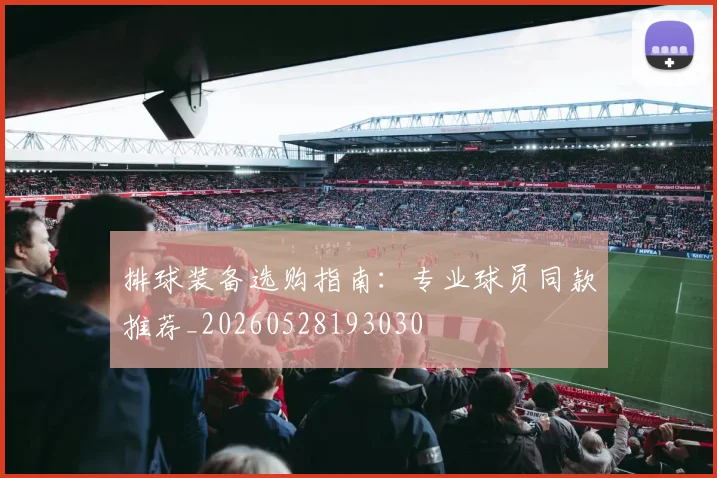 排球装备选购指南:专业球员同款推荐_20260528193030