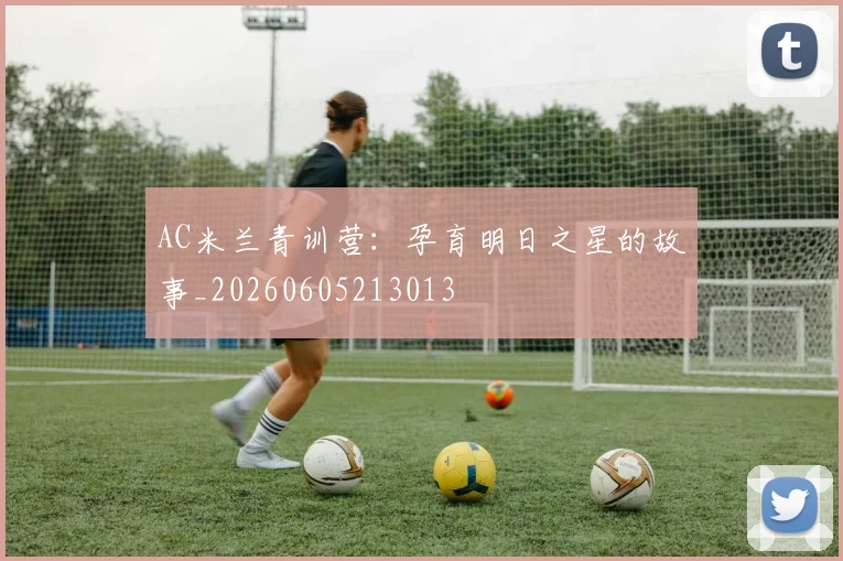 AC米兰青训营:孕育明日之星的故事_20260605213013