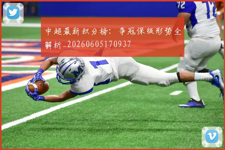 中超最新积分榜：争冠保级形势全解析_20260605170937
