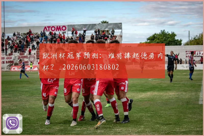 欧洲杯冠军预测：谁将捧起德劳内杯？_20260603180802