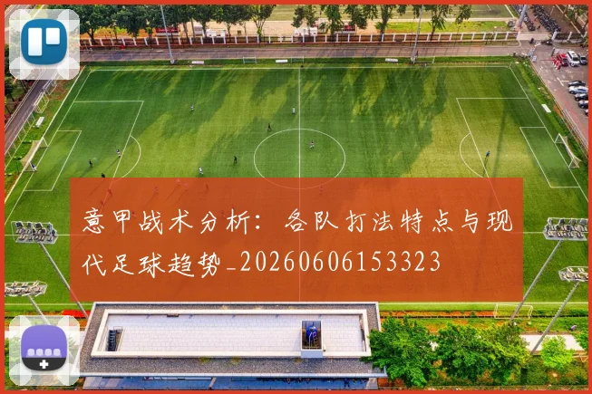 意甲战术分析:各队打法特点与现代足球趋势_20260606153323