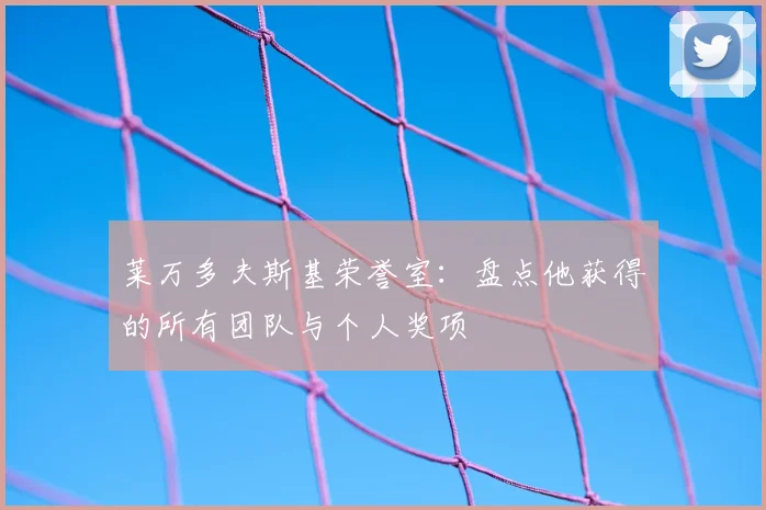 莱万多夫斯基荣誉室：盘点他获得的所有团队与个人奖项