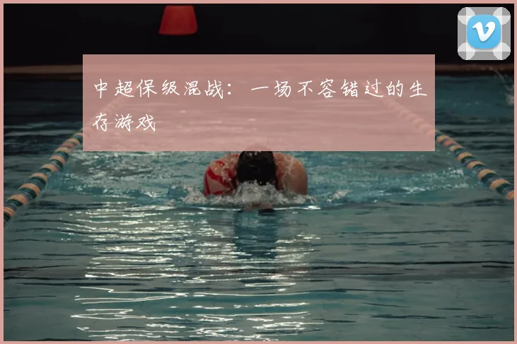中超保级混战：一场不容错过的生存游戏