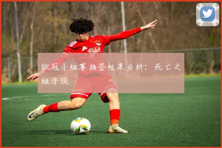 欧冠小组赛抽签结果分析：死亡之组浮现