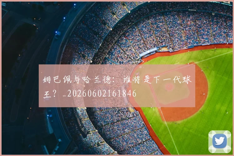 姆巴佩与哈兰德:谁将是下一代球王?_20260602161846